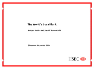 The World’s Local Bank

Morgan Stanley Asia Pacific Summit 2006




Singapore -November 2006
 
