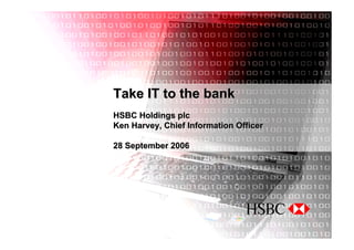 Take IT to the bank
HSBC Holdings plc
Ken Harvey, Chief Information Officer

28 September 2006
 
