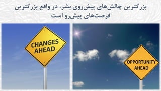 ‫بزرگترین‬ ‫واقع‬ ‫در‬ ،‫بشر‬ ‫روی‬‫پیش‬ ‫های‬‫چالش‬ ‫بزرگترین‬
‫است‬ ‫رو‬‫پیش‬ ‫های‬‫فرصت‬
 