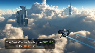 The Best Way to Predict the FUTURE,
is to CREATE it. (Alan Key)
 