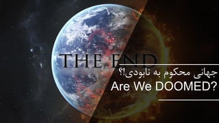 ‫نابودی‬ ‫به‬ ‫محکوم‬ ‫جهانی‬!‫؟‬
Are We DOOMED?
 