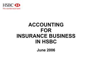 ACCOUNTING
FOR
INSURANCE BUSINESS
IN HSBC
June 2006
 
