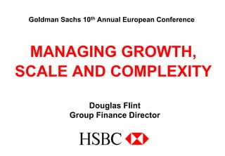 Goldman Sachs 10th Annual European Conference




 MANAGING GROWTH,
SCALE AND COMPLEXITY

                Douglas Flint
            Group Finance Director
 