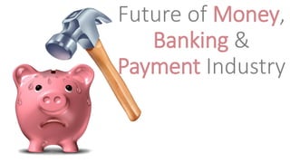 Future of Money,
Banking &
Payment Industry
 