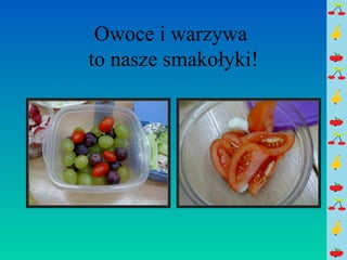 Owoce i warzywa 
to nasze smakołyki! 
 
