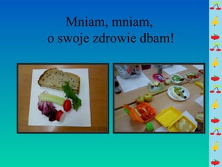 Mniam, mniam, 
o swoje zdrowie dbam! 
 