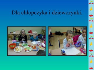 Dla chłopczyka i dziewczynki. 
 