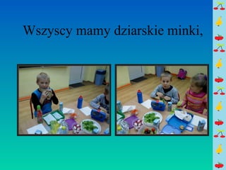 Wszyscy mamy dziarskie minki, 
 