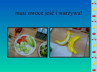 musi owoce jeść i warzywa! 
 