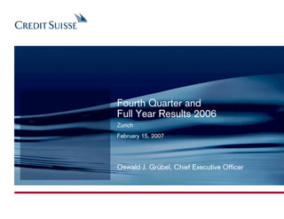 Fourth Quarter and
Full Year Results 2006
Zurich
February 15, 2007




Oswald J. Grübel, Chief Executive Officer
 