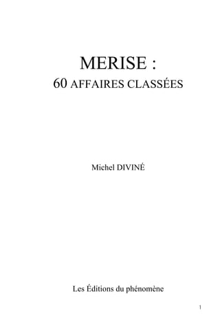 MERISE :
60 AFFAIRES CLASSÉES




        Michel DIVINÉ




   Les Éditions du phénomène

                               1
 