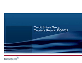 Credit Suisse Group
Quarterly Results 2006/Q3
 