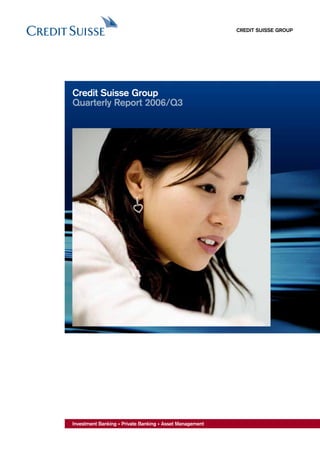 CREDIT SUISSE GROUP




Credit Suisse Group
Quarterly Report 2006/Q3




Investment Banking • Private Banking • Asset Management
 