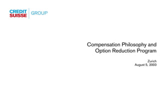 Compensation Philosophy and
  Option Reduction Program
                          Zurich
                  August 5, 2003




                             Slide 0
 