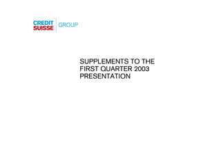 SUPPLEMENTS TO THE
FIRST QUARTER 2003
PRESENTATION




                     Supplement Slide 0
 