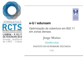 e-U / eduroam
Optimização de cobertura em 802.11
em zonas densas
Jorge Matias
jdsm@ist.utl.pt
INSTITUTO SUPERIOR TÉCNICO
UTL
 