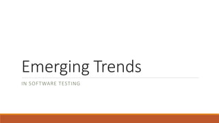 Emerging Trends
IN SOFTWARE TESTING
 