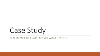 Case Study
REAL IMPACT OF BUG(S) MISSED WHILE TESTING
 