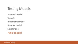 Testing Models
Waterfall model
V model
Incremental model
Iterative model
Spiral model
Agile model
Software Testing
 