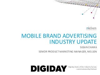 MOBILE BRAND ADVERTISING
INDUSTRY UPDATE
SUSAN CHAIKA
SENIOR PRODUCT MARKETING MANAGER, NIELSEN

Digiday State of the Industry Survey
commissioned by Nielsen

 