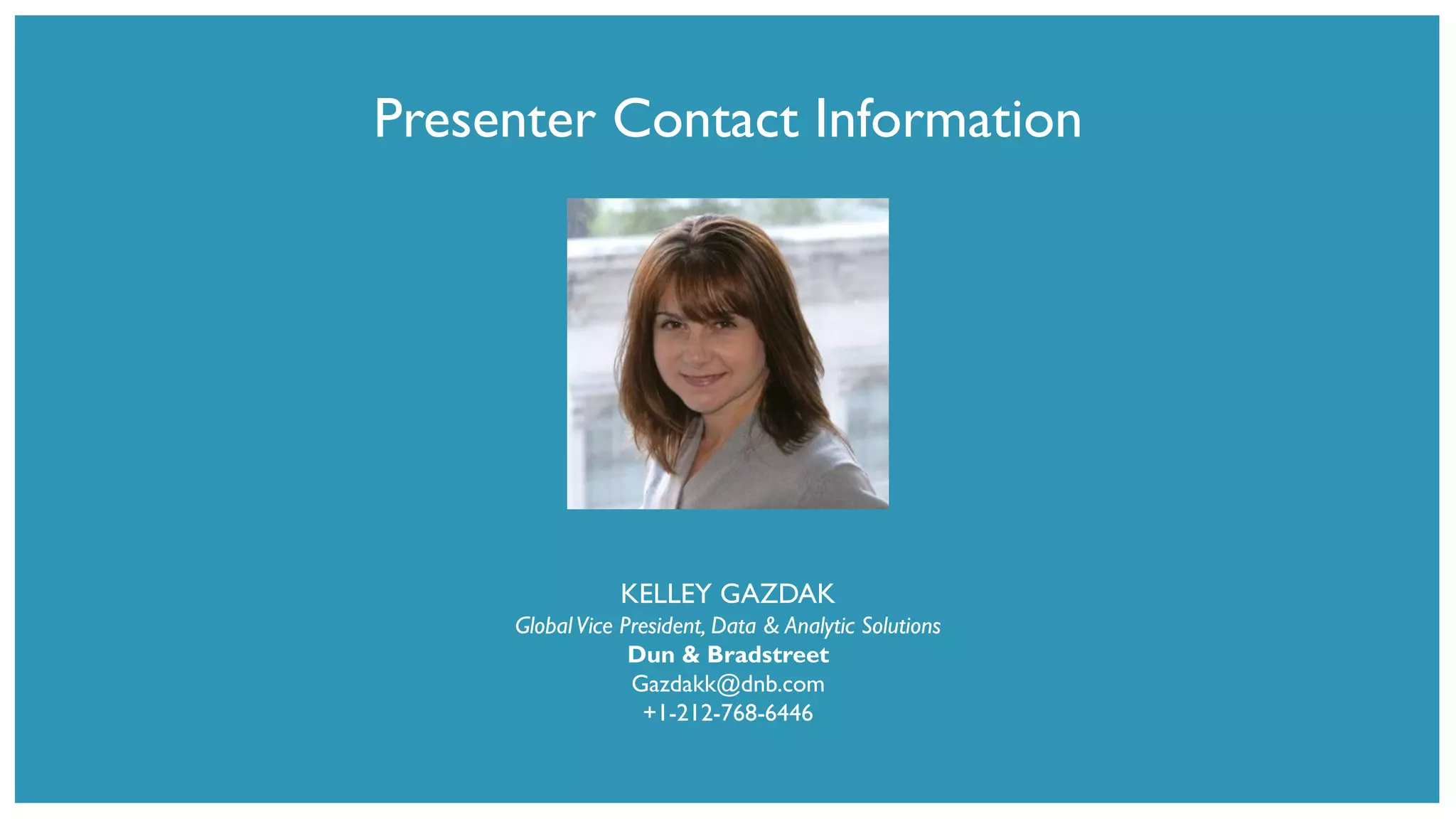 Presenter Contact Information
KELLEY GAZDAK
GlobalVice President, Data & Analytic Solutions
Dun & Bradstreet
Gazdakk@dnb.com
+1-212-768-6446
 