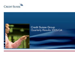 Credit Suisse Group
Quarterly Results 2005/Q4
 
