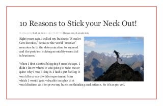 10 Reasons to Stick your Neck Out!
Contributed by Mark Ashton on April 14, 2015 in Management & Leadership
Eight years ago, I called my business “Resolve
Gets Results,” because the world “resolve”
connotes both the determination to succeed
and the problem solving mentality essential
in business.
When I first started blogging 8 months ago, I
didn’t know where it was going to take me or
quite why I was doing it. I had a gut feeling it
would be a worthwhile experiment from
which I would gain valuable insights that
would inform and improve my business thinking and actions. So it has proved.
 