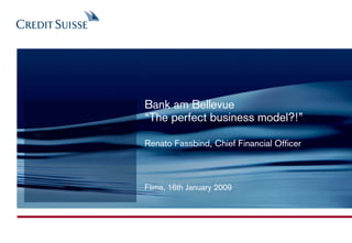 Bank am Bellevue
“The perfect business model?!”

Renato Fassbind, Chief Financial Officer



Flims, 16th January 2009
 