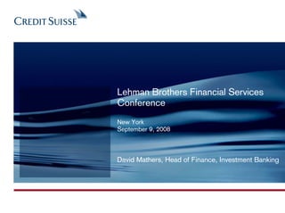 Lehman Brothers Financial Services
Conference
New York
September 9, 2008



David Mathers, Head of Finance, Investment Banking
 