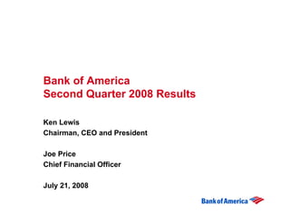 Bank of America
Second Quarter 2008 Results

Ken Lewis
Chairman, CEO and President

Joe Price
Chief Financial Officer

July 21, 2008
 