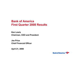 Bank of America
First Quarter 2008 Results

Ken Lewis
Chairman, CEO and President

Joe Price
Chief Financial Officer

April 21, 2008
 
