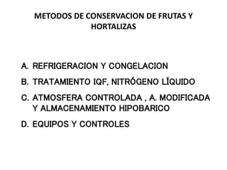 METODOS DE CONSERVACION DE FRUTAS Y
HORTALIZAS
A. REFRIGERACION Y CONGELACION
B. TRATAMIENTO IQF, NITRÓGENO LÍQUIDO
C. ATMOSFERA CONTROLADA , A. MODIFICADA
Y ALMACENAMIENTO HIPOBARICO
D. EQUIPOS Y CONTROLES
 