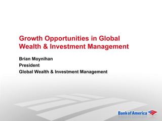 Growth Opportunities in Global
Wealth & Investment Management
Brian Moynihan
President
Global Wealth & Investment Management
 