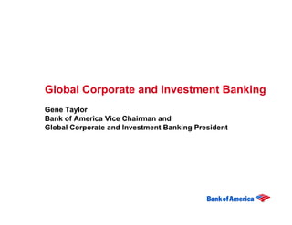 Global Corporate and Investment Banking
Gene Taylor
Bank of America Vice Chairman and
Global Corporate and Investment Banking President
 