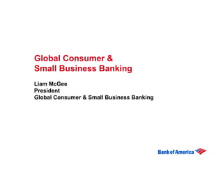 Global Consumer &
Small Business Banking
Liam McGee
President
Global Consumer & Small Business Banking
 