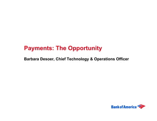 Payments: The Opportunity
Barbara Desoer, Chief Technology & Operations Officer
 