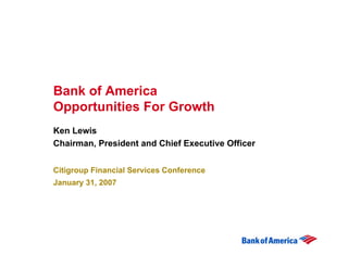 Bank of America
Opportunities For Growth
Ken Lewis
Chairman, President and Chief Executive Officer


Citigroup Financial Services Conference
January 31, 2007
 