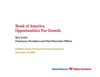 Bank of America
Opportunities For Growth
Ken Lewis
Chairman, President and Chief Executive Officer


Goldman Sachs Financial Services Conference
December 13, 2006
 