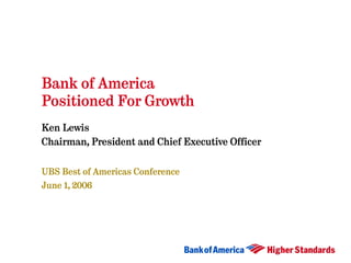 Bank of America
Positioned For Growth
Ken Lewis
Chairman, President and Chief Executive Officer


UBS Best of Americas Conference
June 1, 2006
 