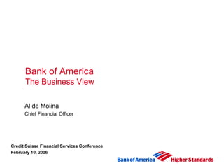 Bank of America
      The Business View

      Al de Molina
      Chief Financial Officer




Credit Suisse Financial Services Conference
February 10, 2006
 