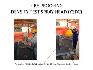FIRE PROOFING
DENSITY TEST SPRAY HEAD (Y3DC)
Fendolite MII (20 kg) & water (15 to 19 litres) being mixed in mixer
 