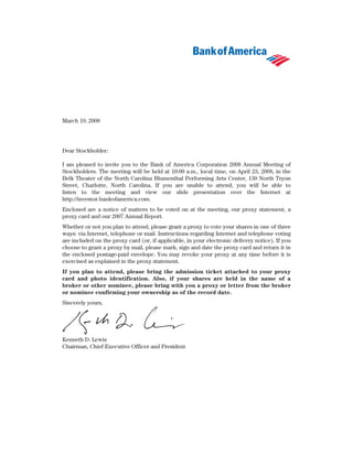 March 19, 2008




Dear Stockholder:

I am pleased to invite you to the Bank of America Corporation 2008 Annual Meeting of
Stockholders. The meeting will be held at 10:00 a.m., local time, on April 23, 2008, in the
Belk Theater of the North Carolina Blumenthal Performing Arts Center, 130 North Tryon
Street, Charlotte, North Carolina. If you are unable to attend, you will be able to
listen to the meeting and view our slide presentation over the Internet at
http://investor.bankofamerica.com.
Enclosed are a notice of matters to be voted on at the meeting, our proxy statement, a
proxy card and our 2007 Annual Report.
Whether or not you plan to attend, please grant a proxy to vote your shares in one of three
ways: via Internet, telephone or mail. Instructions regarding Internet and telephone voting
are included on the proxy card (or, if applicable, in your electronic delivery notice). If you
choose to grant a proxy by mail, please mark, sign and date the proxy card and return it in
the enclosed postage-paid envelope. You may revoke your proxy at any time before it is
exercised as explained in the proxy statement.
If you plan to attend, please bring the admission ticket attached to your proxy
card and photo identification. Also, if your shares are held in the name of a
broker or other nominee, please bring with you a proxy or letter from the broker
or nominee confirming your ownership as of the record date.
Sincerely yours,




Kenneth D. Lewis
Chairman, Chief Executive Officer and President
 