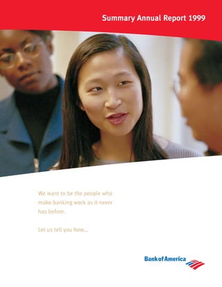 Summary Annual Report 1999




We want to be the people who
make banking work as it never
has before.


Let us tell you how...
 