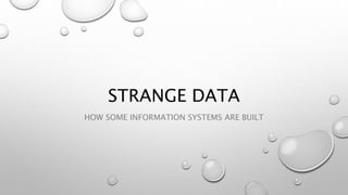 STRANGE DATA
HOW SOME INFORMATION SYSTEMS ARE BUILT
 