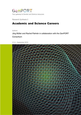 Your gateway to Gender and Science resources
Research Synthesis 2
Academic and Science Careers
Authors
Jörg Müller and Rachel Palmén in collaboration with the GenPORT
Consortium
V1.0 – September 2015
 