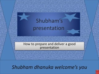 Shubham’s
presentation
How to prepare and deliver a good
presentation
Shubham dhanuka welcome’s you
 