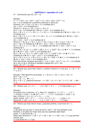 CAPÍTULO 4 - Questões 27 a 34
27 – Demonstrar que 30 | (n5
– n)
Solução:
n5
– n = n(n4
– n) = n(n2
– 1)(n2
+ 1) = n(n + 1)(n –1)(n2
+ 1).
n(n + 1) é múltiplo de 2 conforme exercício 5, letra (a).
Portanto: n(n + 1)(n + 2) (n2 + 1) é múltiplo de 2.
n(n + 1)(n – 1) é múltiplo de 3.
Temos n = 3k ou n = 3k + 1 ou n = 3k + 2.
Se n = 3k, n é múltiplo de 3  n(n + 1)(n – 1) é múltiplo de 3.
Se n = 3k + 1, n – 1 = 3k + 1 – 1 = 3k , n – 1 é múltiplo de 3  n(n + 1)(n – 1)
é múltiplo de 3.
Se n = 3k + 2, n + 1 = 3k + 3 = 3(k + 1) , n + 1 é múltiplo de 3  n(n + 1)(n –
1) é múltiplo de 3.
n(n + 1)(n – 1)(n2
+ 1) é múltiplo de 5.
Temos n = 5k, ou n = 5k + 1, ou n = 5k + 2 ou n = 5k + 3 ou n = 5k + 4.
Se n = 5k, n é múltiplo de 5  n(n + 1)(n – 1)(n2
+ 1) é múltiplo de 5.
Se n = 5k + 1, n – 1 = 5k, n – 1 é múltiplo de 5  n(n + 1)(n – 1)(n2
+ 1) é
múltiplo de 5.
Se n = 5k + 2, n2 + 1 = 25k2
+ 20k + 4 + 1 = 5(5k2 +
2k + 1)  n2
+ 1 é múltiplo
de 5  n(n + 1)(n – 1)(n2
+ 1) é múltiplo de 5.
Se n = 5k + 3 , n2 + 1 = 25k2
+ 30k + 9 + 1 = 5(5k2
+ 6k + 2)  n2
+ 1 é
múltiplo de 5  n(n + 1)(n – 1)(n2
+ 1) é múltiplo de 5.
Se n = 5k + 4, n + 1 = 5k + 4 + 1 = 5k + 5 = 5(5k + 1)  n + 1 é múltiplo de 5
 n(n + 1)(n – 1)(n2
+ 1) é múltiplo de 5.
Pelo visto acima, qualquer que seja n, n (n + 1)(n – 1)( n2
+ 1) = n5
- n é múltiplo
de 2, de 3 e de 5. Portanto é também múltiplo de 2.3.5 = 30.
Assim, 30 | (n5
– n). Cqd
28 – Mostrar que, para todo inteiro n, existem inteiros k e r tais que n = 3k + r e r
= -1, 0, 1.
Solução:- Pelo algoritmo da divisão, n = 3k ou n = 3k + 1 ou n = 3k + 2.
Se n = 3k, r = 0.
Se n = 3k + 1,  r = 1.
Se n = 3k + 2, podemos escrever n = 3(k’ – 1) + 2 = 3k’ – 3 + 2 = 3k’ – 1  r
= -1.
29 – Mostrar que (1 + 2 + . . . + n) | 3(12
+ 22
+ . . . + n2
) para todo n > 1.
Solução:-
De acordo com o exercício nº 1, letra “a”, capítulo 2, 12
+ 22
+ . . . + n2
=
= (n/6)(n + 1)(2n + 1)  3(12
+ 22
+ . . . + n2
) = (1/2)(n)(n + 1)(2n + 1).
Mas, (1/2)n(n + 1) = (1 + 2 + 3 + . . . + n).
Assim, temos 3(12
+ 22
+ . . . + n2
) = (1 + 2 + 3 + . . . + n)(2n + 1).
Como (2n + 1)(1 + 2 + 3 + . . . + n) | 3(12
+ 22
+ . . . + n2
) Cqd.
30 – Mostre que todo inteiro ímpar, quadrado perfeito, é da forma 4n + 1.
Solução:
n não pode ser par pois n2
seria da forma (2k)2
= 4k2
que também é par.
Portanto, n só pode ser impar para que seu quadrado seja ímpar.
Assim, n é da forma 2k + 1.
Neste caso teremos n2
= (2k + 1) 2
= 4k2
+ 4k + 1 = 4(k2
+ k) + 1 o que permite
concluir que
n2
é da forma 4n + 1. Cqd.
 