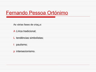 Fernando Pessoa Ortónimo As várias fases de criação:    Lírica tradicional;   tendências simbolistas;    paulismo;   intersecionismo. 