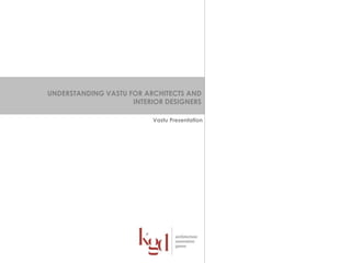 UNDERSTANDING VASTU FOR ARCHITECTS AND
INTERIOR DESIGNERS
Vastu Presentation
 