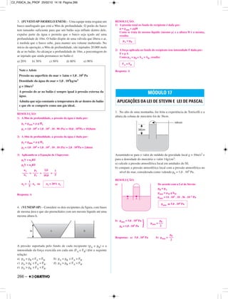 3. (FUVEST-SP-MODELO ENEM) – Uma equipe tenta resgatar um
barco naufragado que está a 90m de profundidade. O porão do barco
tem tamanho suficiente para que um balão seja inflado dentro dele,
expulse parte da água e permita que o barco seja içado até uma
profundidade de 10m. O balão dispõe de uma válvula que libera o ar,
à medida que o barco sobe, para manter seu volume inalterado. No
início da operação, a 90m de profundidade, são injetados 20.000 mols
de ar no balão. Ao alcançar a profundidade de 10m, a porcentagem do
ar injetado que ainda permanece no balão é:
a) 20% b) 30% c) 50% d) 80% e) 90%
RESOLUÇÃO:
1) A 90m de profundidade, a pressão da água é dada por:
p1 = patm + µ g H1
p1 = 1,0 . 105 + 1,0 . 103 . 10 . 90 (Pa) = 10,0 . 105Pa = 10,0atm
2) A 10m de profundidade, a pressão da água é dada por:
p2 = patm + µ g H2
p2 = 1,0 . 105 + 1,0 . 103 . 10 . 10 (Pa) = 2,0 . 105Pa = 2,0atm
3) Aplicando-se a Equação de Clapeyron:
p1V = n1RT
p2V = n2RT
= = =
n2 = n1 ou
Resposta: A
4. (VUNESP-SP) – Considere os dois recipientes da figura, com bases
de mesma área e que são preenchidos com um mesmo líquido até uma
mesma altura h.
A pressão suportada pelo fundo de cada recipiente (pA e pB) e a
intensidade da força exercida em cada um (FA e FB) têm a seguinte
relação:
a) pA = pB e FA = FB. b) pA = pB e FA > FB.
c) pA > pB e FA = FB. d) pA > pB e FA > FB.
e) pA > pB e FA < FB.
RESOLUÇÃO:
1) A pressão total no fundo do recipiente é dada por:
p = patm + µgH
Como se trata do mesmo líquido (mesmo µ) e a altura H é a mesma,
resulta:
2) A força aplicada no fundo do recipiente tem intensidade F dada por:
F = p A
Como pA = pB e AA = AB, resulta:
Resposta: A
1. No alto de uma montanha, foi feita a experiência de Torricelli e a
altura da coluna de mercúrio foi de 36cm.
Assumindo-se para o valor do módulo da gravidade local g = 10m/s2 e
para a densidade do mercúrio o valor 14g/cm3:
a) calcule a pressão atmosférica local em unidades do SI;
b) compare a pressão atmosférica local com a pressão atmosférica no
nível do mar, considerada como valendo p0 = 1,0 . 105 Pa.
RESOLUÇÃO:
a) De acordo com a Lei de Stevin:
pB = pA
patm = µM g hM
patm = 14 . 103 . 10 . 36 . 10–2 Pa
b) patm = 5,0 . 104 Pa
p0 = 1,0 . 105 Pa
Respostas: a) 5,0 . 104 Pa b) patm =
p0
–––
2
} p0
patm = –––
2
patm ≅ 5,0 . 104 Pa
MÓDULO 17
APLICAÇÕES DA LEI DE STEVIN E LEI DE PASCAL
FA = FB
pA = pB
1
––
5
n2 = 20% n1
n2
––––
n1
p2
––––
p1
2,0
––––
10,0
1
––
5
Note e Adote
Pressão na superfície do mar = 1atm = 1,0 . 105 Pa
Densidade da água do mar = 1,0 . 103kg/m3
g = 10m/s2
A pressão do ar no balão é sempre igual à pressão externa da
água.
Admita que seja constante a temperatura do ar dentro do balão
e que ele se comporte como um gás ideal.
266 –
C2_FISICA_3a_PROF 25/02/10 14:18 Página 266
 